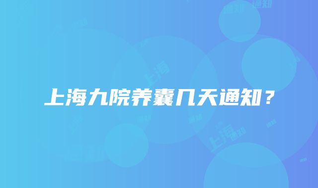 上海九院养囊几天通知？