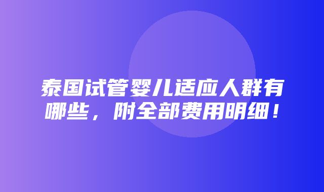 泰国试管婴儿适应人群有哪些，附全部费用明细！