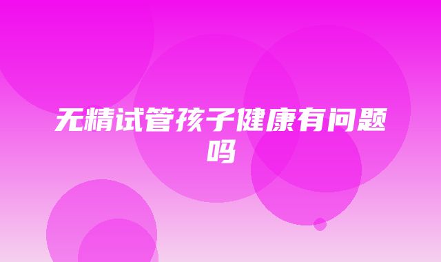 无精试管孩子健康有问题吗