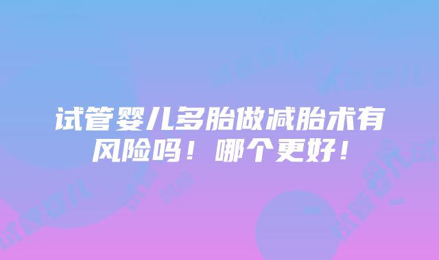 试管婴儿多胎做减胎术有风险吗！哪个更好！