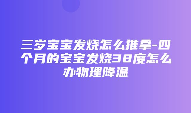 三岁宝宝发烧怎么推拿-四个月的宝宝发烧38度怎么办物理降温