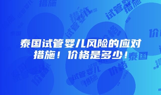 泰国试管婴儿风险的应对措施！价格是多少！