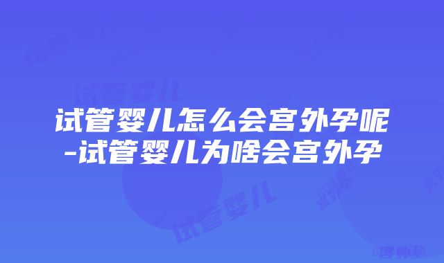 试管婴儿怎么会宫外孕呢-试管婴儿为啥会宫外孕