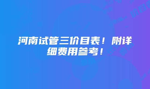 河南试管三价目表！附详细费用参考！