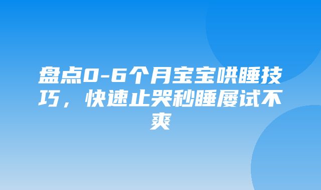 盘点0-6个月宝宝哄睡技巧，快速止哭秒睡屡试不爽