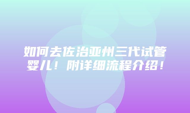 如何去佐治亚州三代试管婴儿！附详细流程介绍！