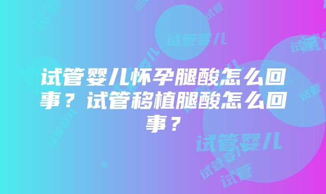 试管婴儿怀孕腿酸怎么回事？试管移植腿酸怎么回事？