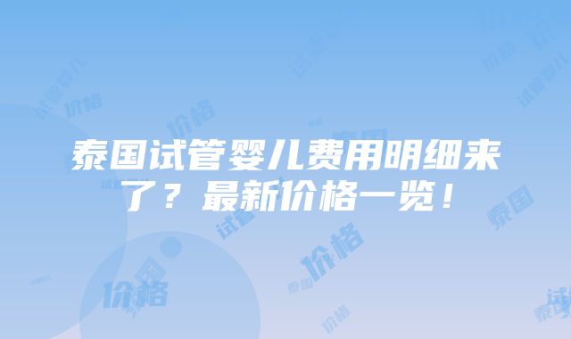 泰国试管婴儿费用明细来了？最新价格一览！