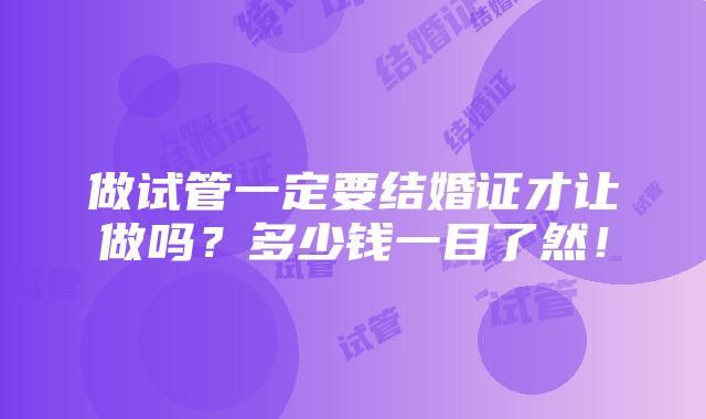 做试管一定要结婚证才让做吗？多少钱一目了然！