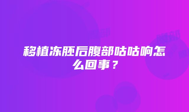 移植冻胚后腹部咕咕响怎么回事？