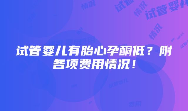 试管婴儿有胎心孕酮低？附各项费用情况！