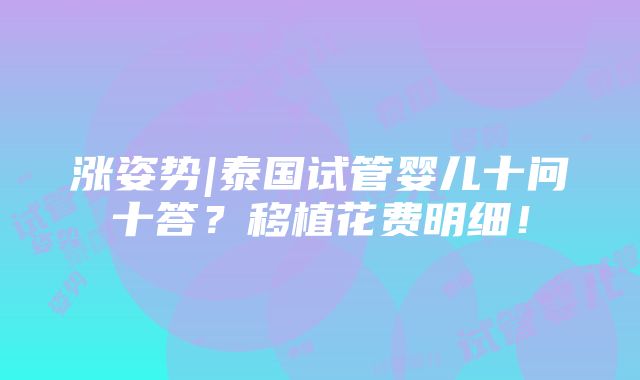 涨姿势|泰国试管婴儿十问十答？移植花费明细！