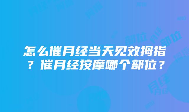 怎么催月经当天见效拇指？催月经按摩哪个部位？