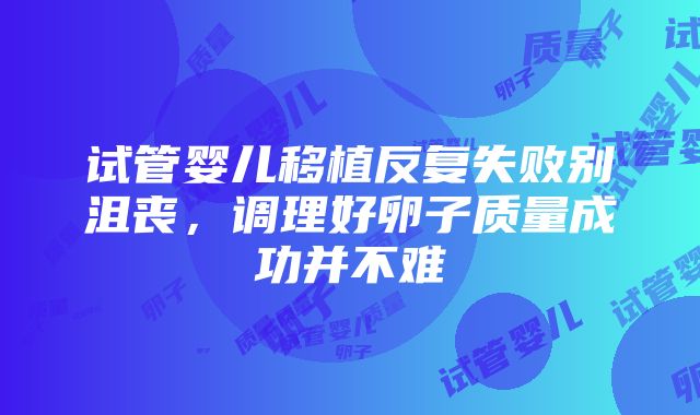 试管婴儿移植反复失败别沮丧，调理好卵子质量成功并不难