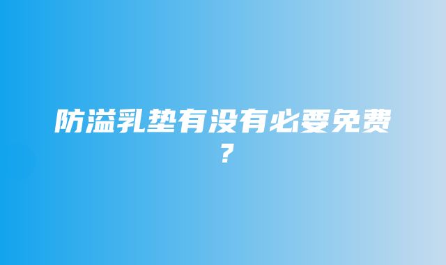 防溢乳垫有没有必要免费？