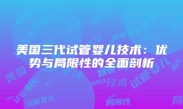 美国三代试管婴儿技术：优势与局限性的全面剖析