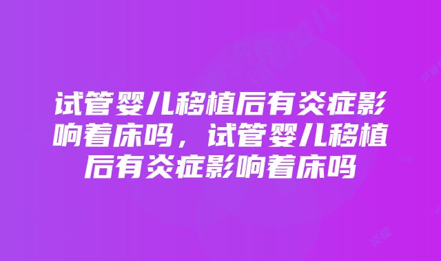 试管婴儿移植后有炎症影响着床吗，试管婴儿移植后有炎症影响着床吗