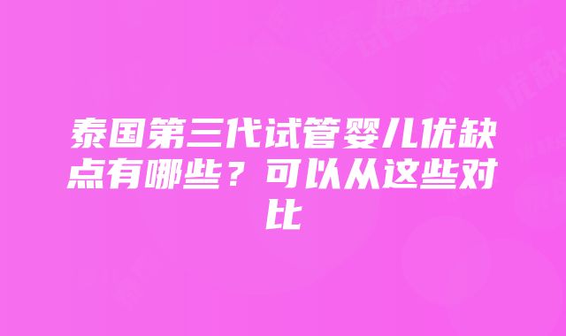 泰国第三代试管婴儿优缺点有哪些？可以从这些对比