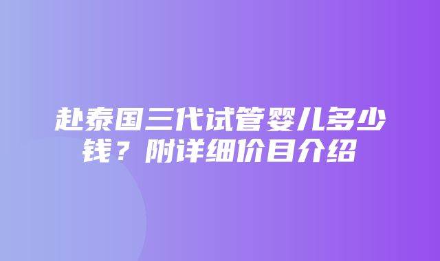 赴泰国三代试管婴儿多少钱？附详细价目介绍