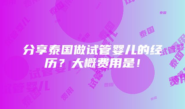 分享泰国做试管婴儿的经历？大概费用是！