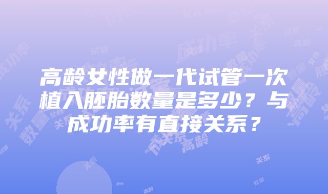 高龄女性做一代试管一次植入胚胎数量是多少？与成功率有直接关系？