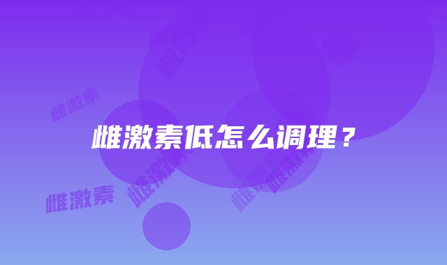 雌激素低怎么调理？