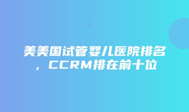 美美国试管婴儿医院排名，CCRM排在前十位