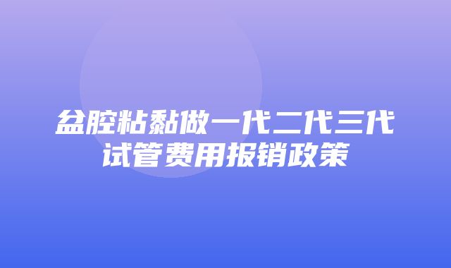 盆腔粘黏做一代二代三代试管费用报销政策