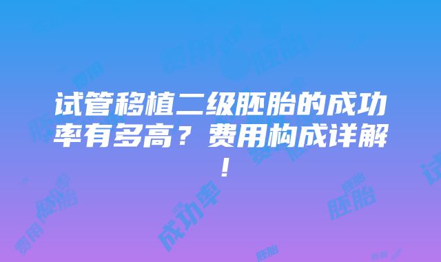 试管移植二级胚胎的成功率有多高？费用构成详解！