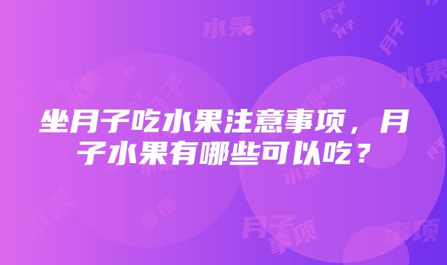 坐月子吃水果注意事项，月子水果有哪些可以吃？