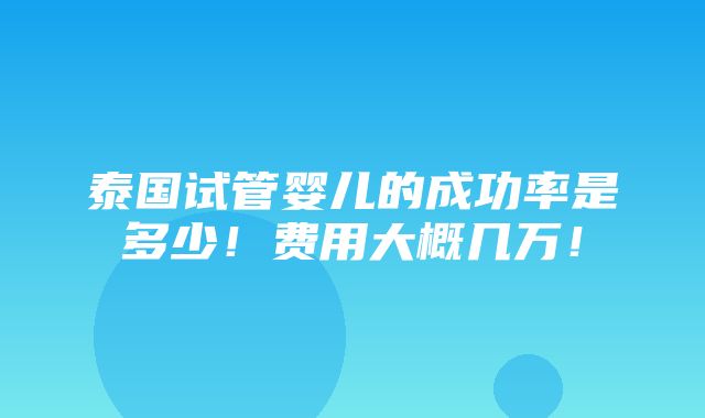 泰国试管婴儿的成功率是多少！费用大概几万！