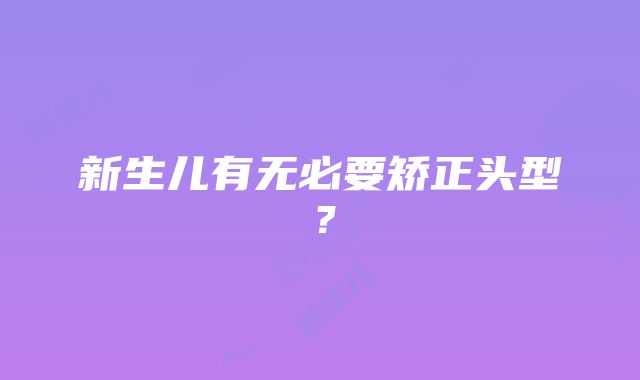 新生儿有无必要矫正头型？