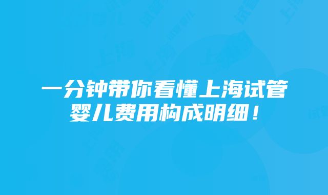 一分钟带你看懂上海试管婴儿费用构成明细！