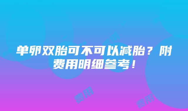 单卵双胎可不可以减胎？附费用明细参考！