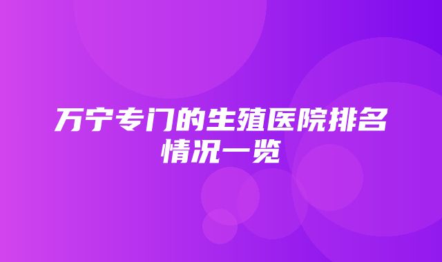 万宁专门的生殖医院排名情况一览