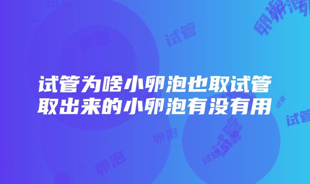 试管为啥小卵泡也取试管取出来的小卵泡有没有用