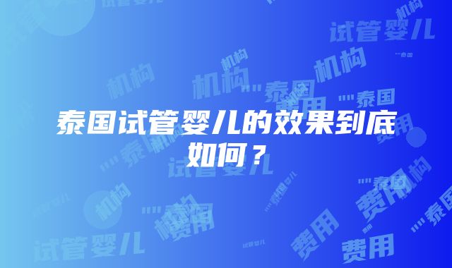 泰国试管婴儿的效果到底如何？