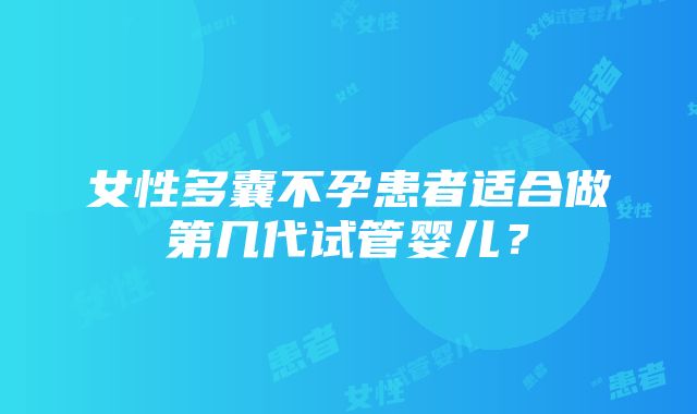 女性多囊不孕患者适合做第几代试管婴儿？