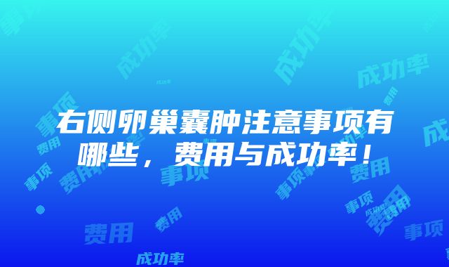 右侧卵巢囊肿注意事项有哪些，费用与成功率！