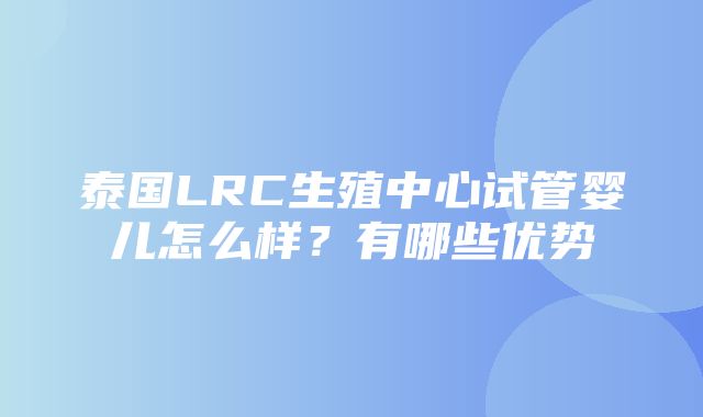 泰国LRC生殖中心试管婴儿怎么样？有哪些优势