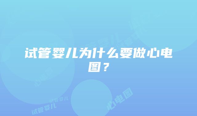 试管婴儿为什么要做心电图？