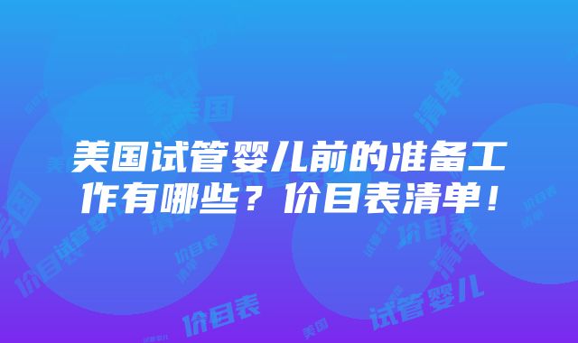 美国试管婴儿前的准备工作有哪些？价目表清单！