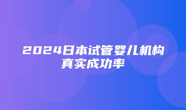 2024日本试管婴儿机构真实成功率