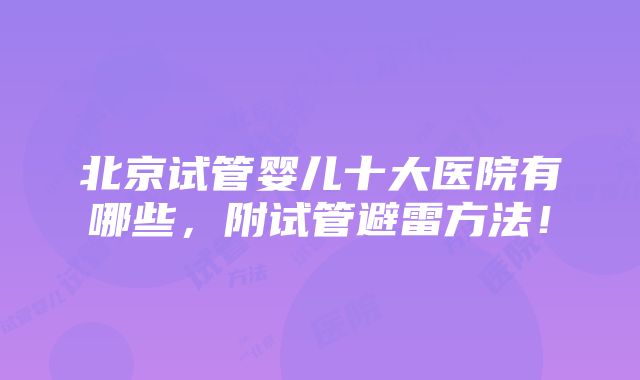 北京试管婴儿十大医院有哪些，附试管避雷方法！