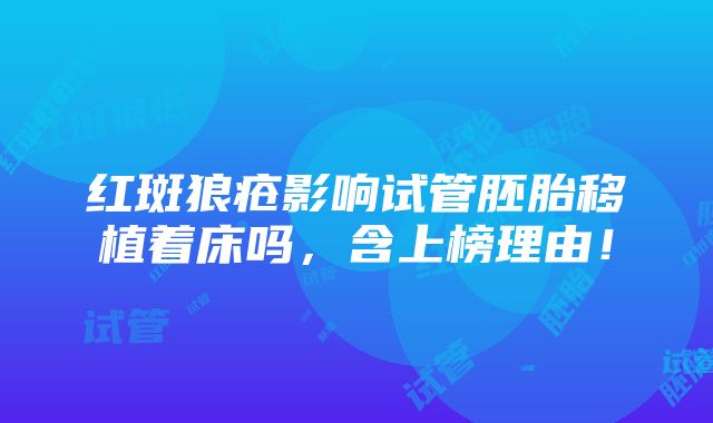 红斑狼疮影响试管胚胎移植着床吗，含上榜理由！