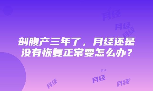 剖腹产三年了，月经还是没有恢复正常要怎么办？