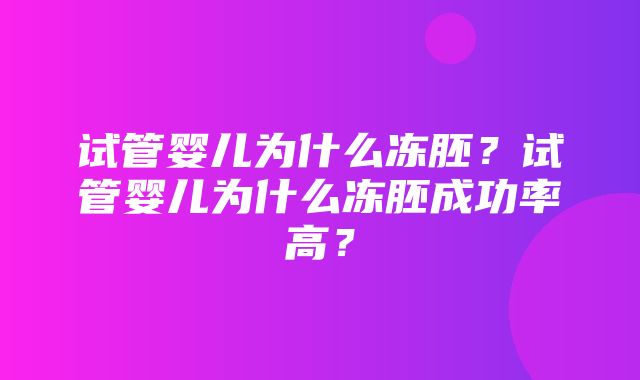 试管婴儿为什么冻胚？试管婴儿为什么冻胚成功率高？