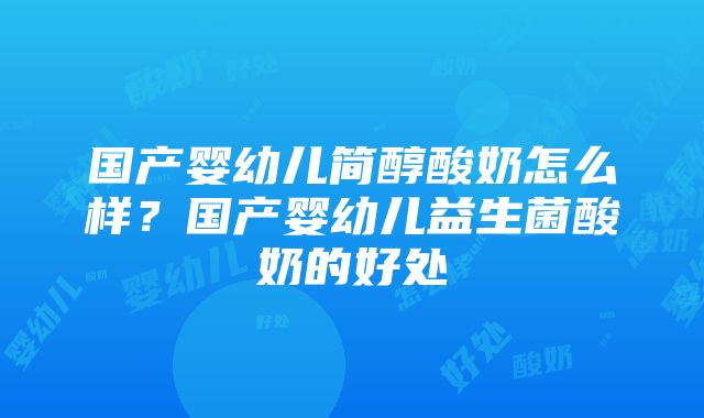 国产婴幼儿简醇酸奶怎么样？国产婴幼儿益生菌酸奶的好处