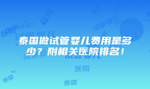 泰国做试管婴儿费用是多少？附相关医院排名！