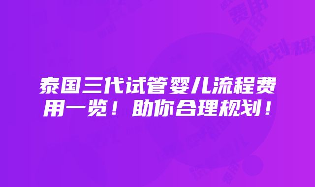 泰国三代试管婴儿流程费用一览！助你合理规划！